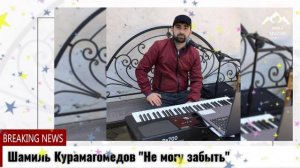 Шамиль Курамагомедов "Не могу забыть"