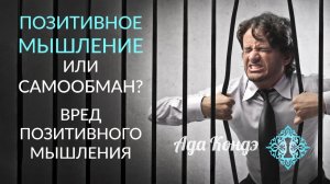 ПОЗИТИВНОЕ МЫШЛЕНИЕ ИЛИ САМООБМАН? Как понять? Изменить жизнь. Ада Кондэ