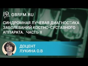 Доцент Лукина О.В. Синдромная лучевая диагностика заболеваний костно-суставного аппарата. Часть II.