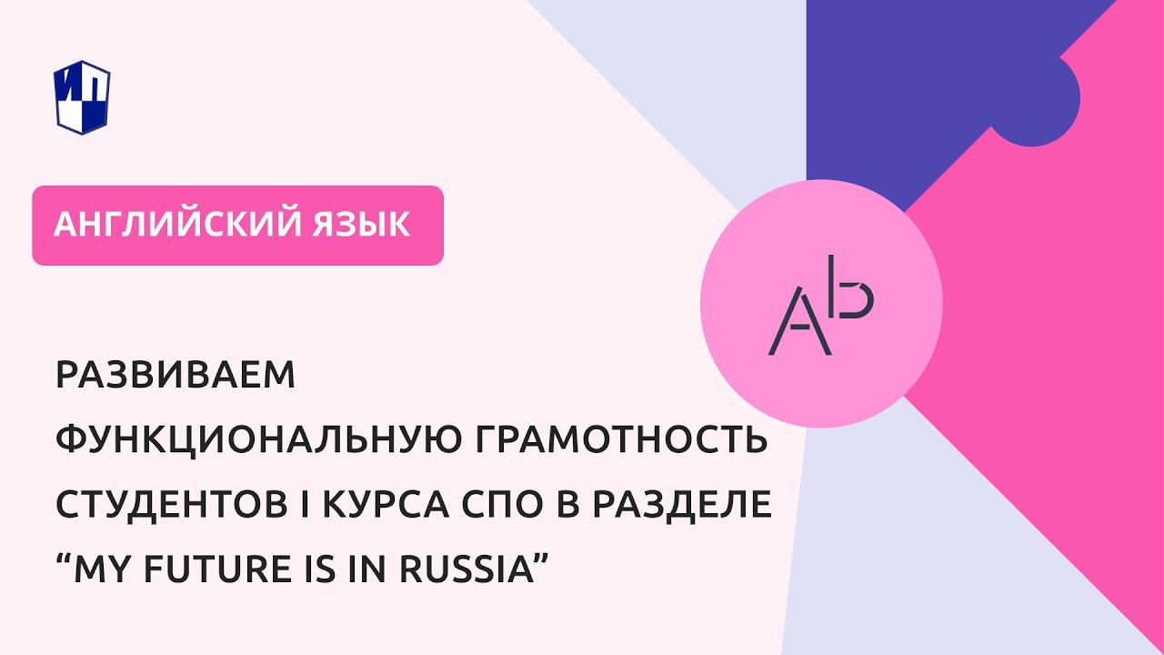 Развиваем функциональную грамотность студентов I курса СПО в разделе “My future is in Russia” смотреть онлайн