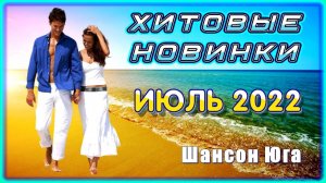 Хитовые новинки – Июль 2022 | Шансон Юга