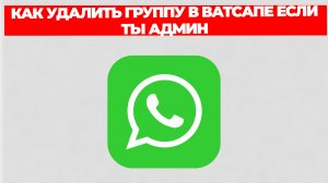 КАК УДАЛИТЬ ГРУППУ В ВАТСАПЕ ЕСЛИ ТЫ АДМИН