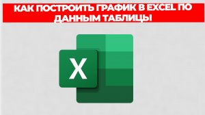 КАК ПОСТРОИТЬ ГРАФИК В EXCEL ПО ДАННЫМ ТАБЛИЦЫ