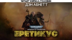 ИНКВИЗИТОР ЭЙЗЕНХОРН | КНИГА ТРЕТЬЯ | ЕРЕТИКУС | WARHAMMER 40000| ДЕН АБНЕТТ |ЧИТАЕТ КИРИЛЛ ГОЛОВИН