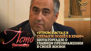«УТРОМ Я ВСТАЛ В СЛЕЗАХ И ПОШЁЛ В ХРАМ»: ШОТА ГОРГАДЗЕ О ГЛАВНОМ ПРЕОБРАЖЕНИИ В СВОЕЙ ЖИЗНИ