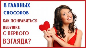 КАК ПОНРАВИТЬСЯ ДЕВУШКЕ С ПЕРВОГО ВЗГЛЯДА? 8 СПОСОБОВ