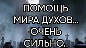 ПОМОЩЬ МИРА ДУХОВ….ОЧЕНЬ СИЛЬНО.. ДЛЯ ВСЕХ…