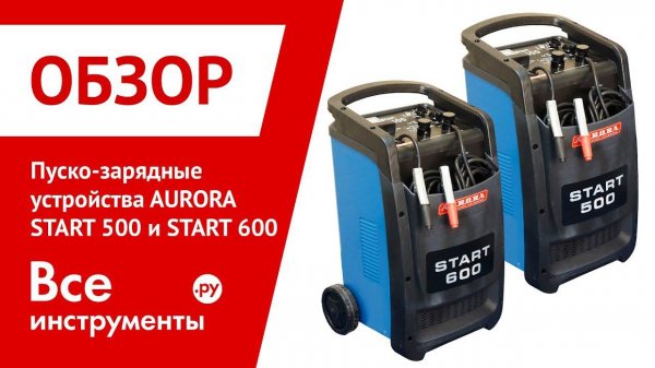Обзор пуско-зарядных устройств AURORA START 500 и START 600