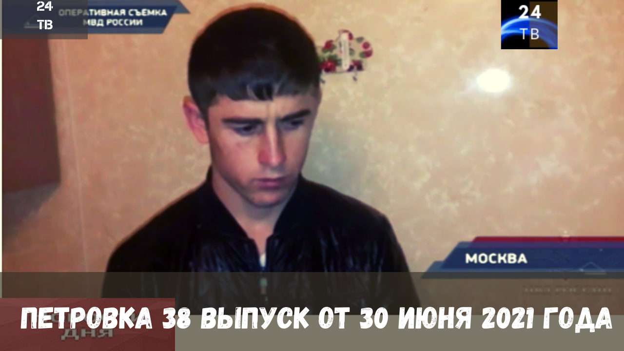 Петровка 38 выпуск от 30  июня 2021 года.mp4