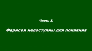 Закваска фарисейская. Часть 8. Фарисеи недоступны для покаяния