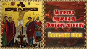 Молитва мученику Лонгину сотнику. Болезни глаз. Молитва.