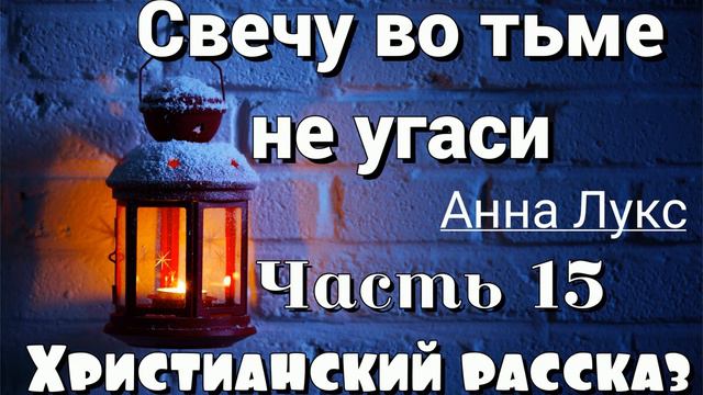🔴Свечу во тьме не угаси НОВЫЙ ОЧЕНЬ интересный христианский рассказ (Анна Лукс) 15 ЧАСТЬ❗ смотреть онлайн