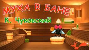 МУХА В БАНЕ. КОРНЕЙ ЧУКОВСКИЙ. СТИХИ ДЛЯ ДЕТЕЙ