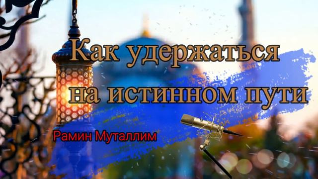 Как удержаться на истинном пути / 🎙 Рамин Муталлим