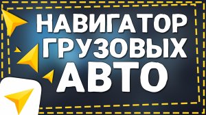 Как настроить Яндекс Навигатор для Грузовых автомобилей