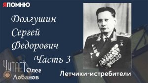 Долгушин Сергей Федорович  Часть 3. Проект «Я помню» Артема Драбкина. Летчики-истребители.