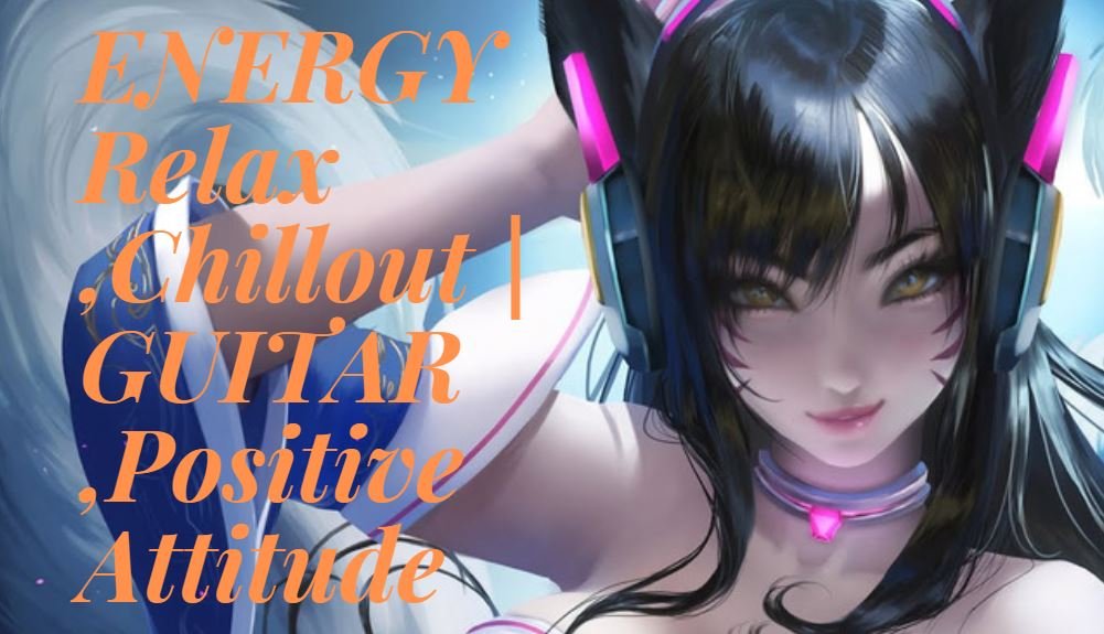 ENERGY Relax ,Chillout GUITAR ,Positive Attitude