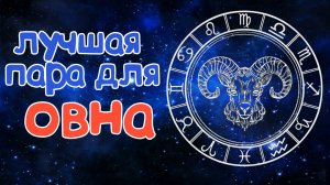 КАКАЯ ЛУЧШАЯ ПАРА ДЛЯ ОВНА? СОВМЕСТИМОСТЬ ОВНА СО ВСЕМИ ЗНАКАМИ ЗОДИАКА!