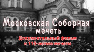 «Московская соборная мечеть.» Документальный фильм к 115 летию мечети.