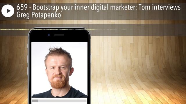 659 - Bootstrap your inner digital marketer: Tom interviews Greg Potapenko смотреть онлайн