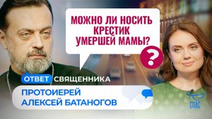 МОЖНО ЛИ НОСИТЬ КРЕСТИК УМЕРШЕЙ МАМЫ?  / ОТВЕТ СВЯЩЕННИКА