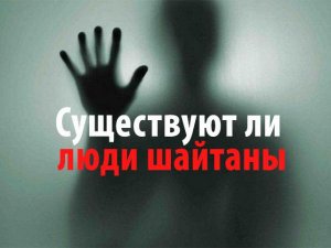 Во всём виноват шайтан

Существуют ли люди шайтаны?