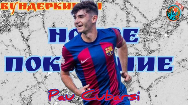 Вундеркинды. Пау Кубарси(Pau Cubarsi). Очередной талант академии Барселоны.