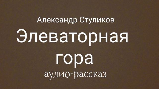 Элеваторная гора. Аудио-рассказ. Автор Александр Стуликов. смотреть онлайн