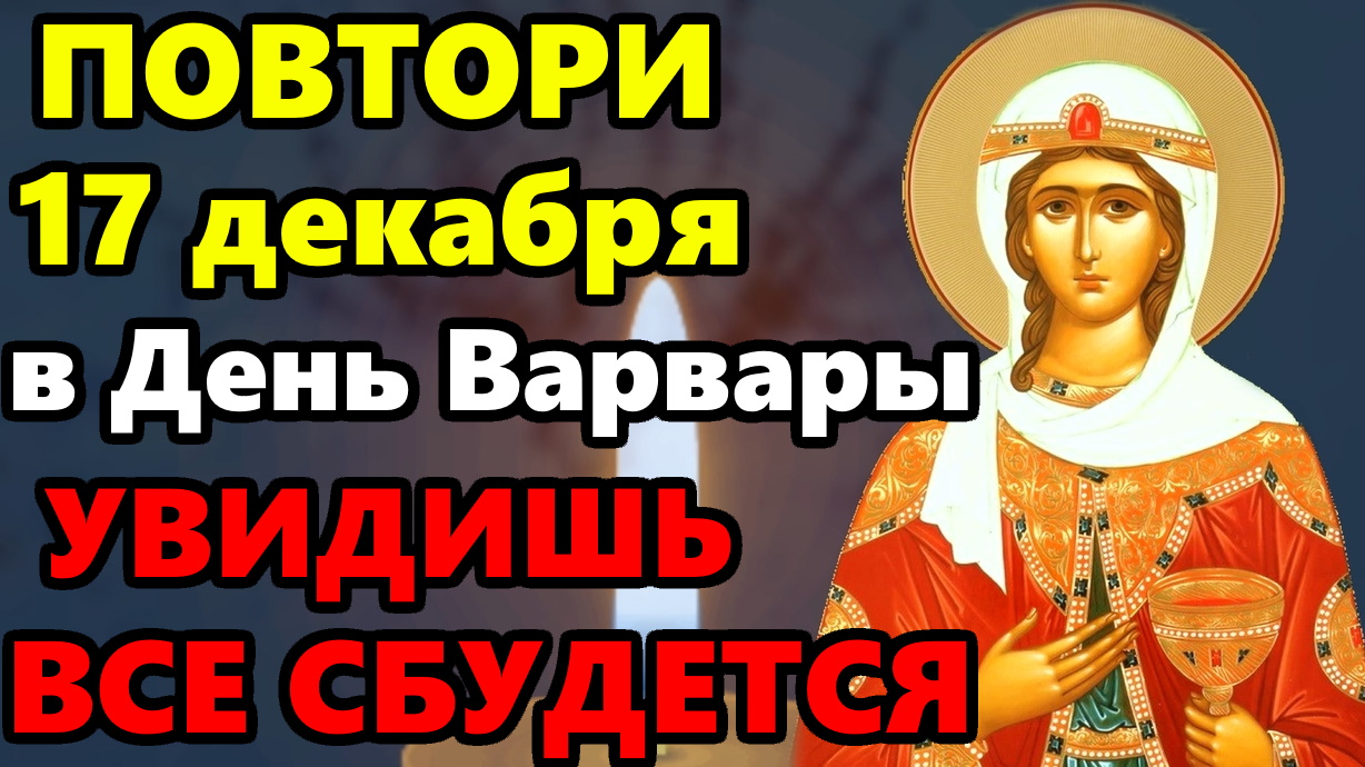 17 декабря ВКЛЮЧИ СЕЙЧАС ОСОБЫЙ ДЕНЬ ВАРВАРЫ ВСЕ СБУДЕТСЯ! Молитва Святой Варваре. Православие смотреть онлайн