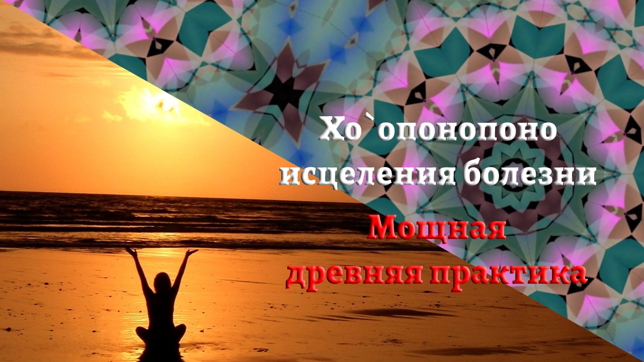 Хоопонопоно для исцеления болезни | Калейдоскоп Джо Диспенза