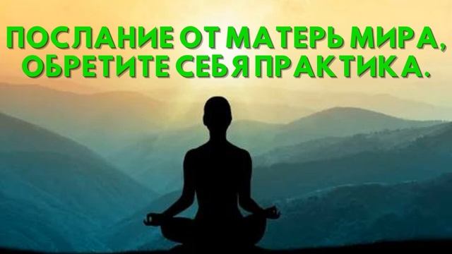 Послание от Матерь Мира, ОБРЕТИТЕ СЕБЯ Практика смотреть онлайн