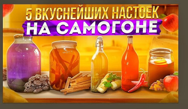 ПЯТЬ ВКУСНЕЙШИХ НАСТОЕК НА САМОГОНЕ. Авторские рецепты. Любой сможет повторить.