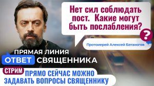 НЕТ СИЛ СОБЛЮДАТЬ ПОСТ. КАКИЕ МОГУТ БЫТЬ ПОСЛАБЛЕНИЯ? ПРОТОИЕРЕЙ АЛЕКСЕЙ БАТАНОГОВ