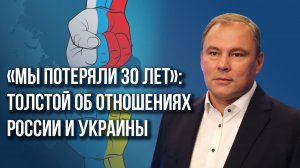 «Мы потеряли 30 лет»: Толстой об отношениях России и Украины