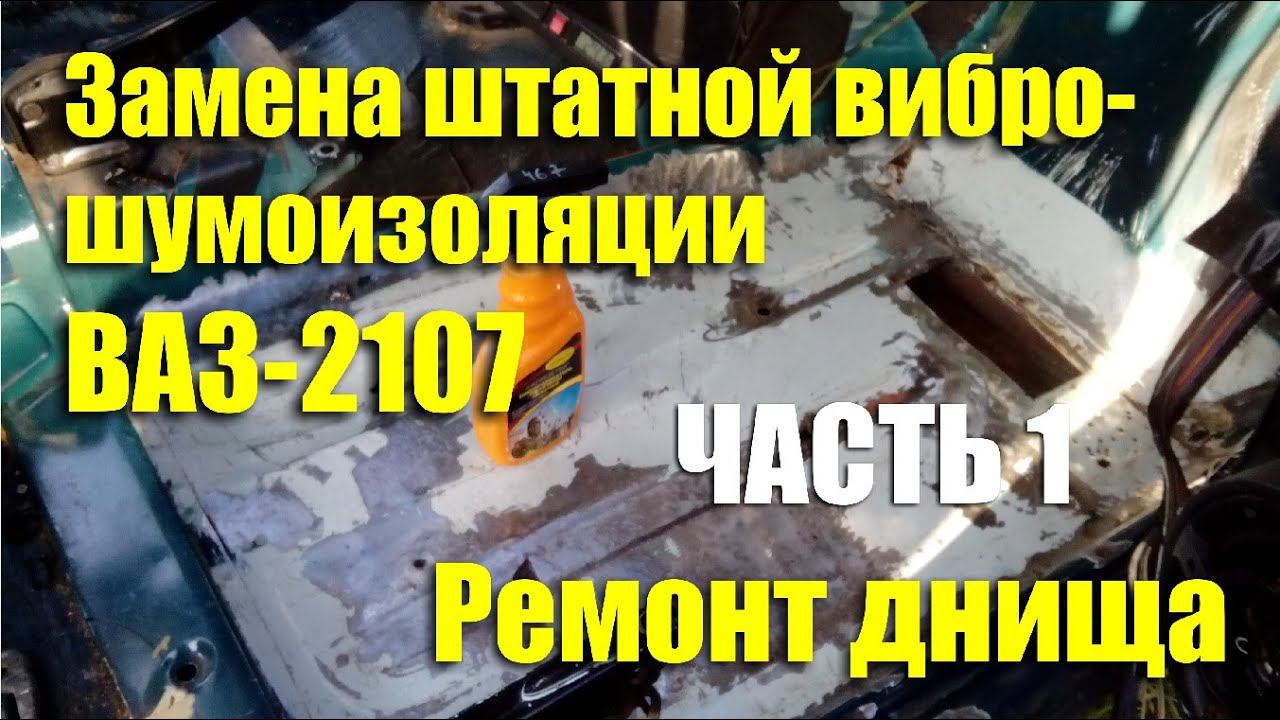 Замена штатной вибро- шумоизоляции ВАЗ-2107. Часть 1: Ремонт днища смотреть онлайн