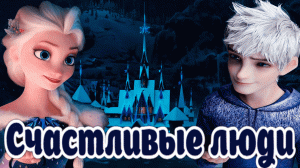 КЛИП СЧАСТЛИВЫЕ ЛЮДИ. ДЖЕК И ЭЛЬЗА ХОЛОДНОЕ СЕРДЦЕ И ХРАНИТЕЛИ СНОВ