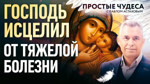 ГОСПОДЬ ИСЦЕЛИЛ ОТ ТЯЖЕЛОЙ БОЛЕЗНИ. ПРОСТЫЕ ЧУДЕСА