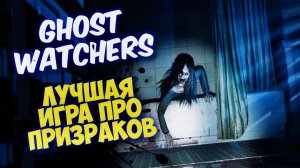 GHOST WATCHERS - ЛУЧШАЯ ИГРА ПРО ПРИЗРАКОВ, СТРИМ #5