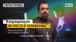Уберите детей от голубых экранов! Протоиерей  Андрей Ткачёв.