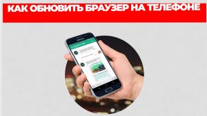 КАК ОБНОВИТЬ БРАУЗЕР НА ТЕЛЕФОНЕ