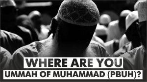 Where are you Ummah of Muhammad ﷺ?