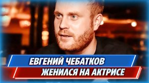 Комик Евгений Чебатков женился на актрисе