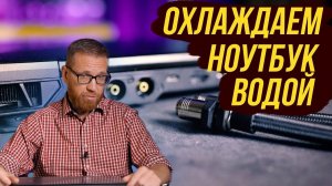 Ноутбук с жидкостным охлаждением. Нужен ли он теперь?