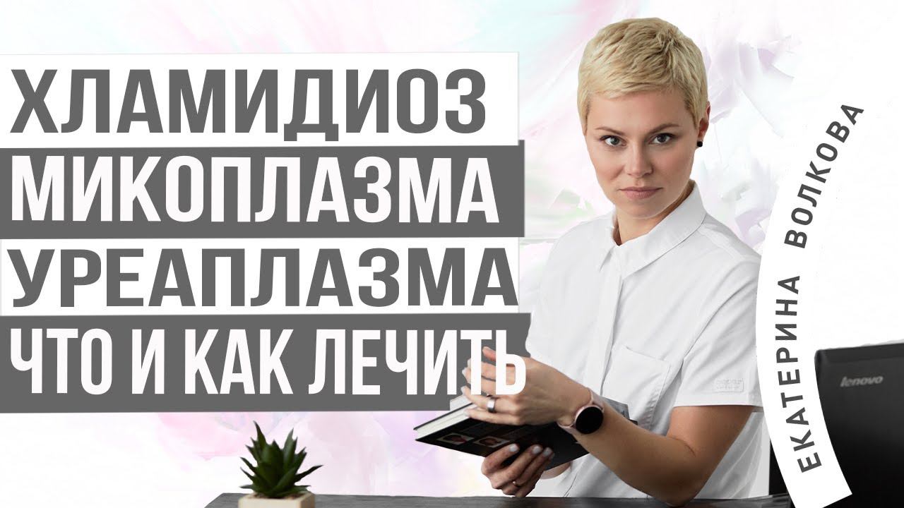 Хламидиоз, микоплазма, уреаплазма, что и как лечить. Екатерина Волкова акушер-гинеколог. смотреть онлайн