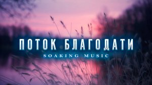Поток Благодати • Спокойная Музыка • Для Пребывания в Славе Бога