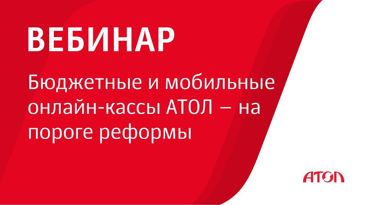 Вебинар «Бюджетные и мобильные онлайн-кассы АТОЛ – на пороге реформы» смотреть онлайн