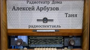 Таня.  Алексей Арбузов.  Радиоспектакль 1947год.