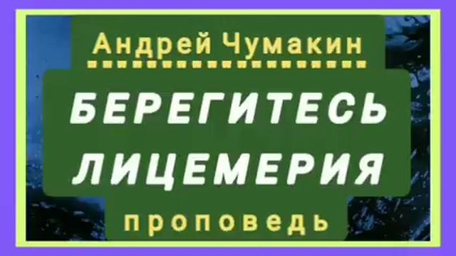 БЕРЕГИТЕСЬ ЛИЦЕМЕРИЯ (Андрей Чумакин, проповедь). смотреть онлайн