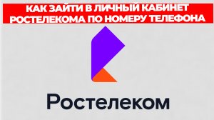 КАК ЗАЙТИ В ЛИЧНЫЙ КАБИНЕТ РОСТЕЛЕКОМА ПО НОМЕРУ ТЕЛЕФОНА