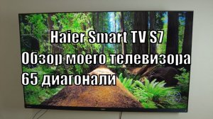 Haier Smart TV S7 65 дюймов в гостиную. Мой телевизор. Обзор спустя пол года.